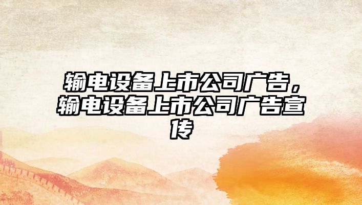 輸電設備上市公司廣告，輸電設備上市公司廣告宣傳
