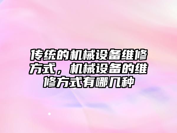 傳統的機械設備維修方式，機械設備的維修方式有哪幾種
