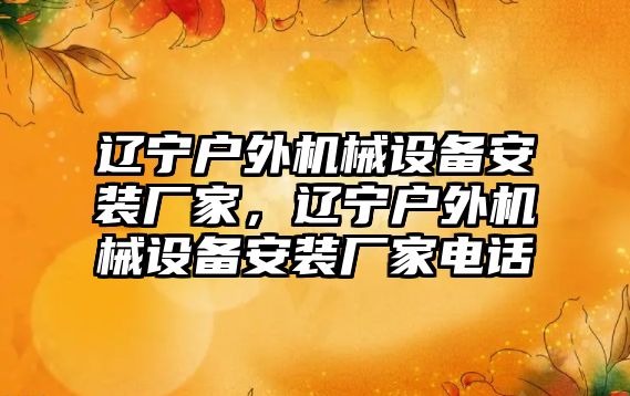 遼寧戶(hù)外機械設備安裝廠(chǎng)家，遼寧戶(hù)外機械設備安裝廠(chǎng)家電話(huà)