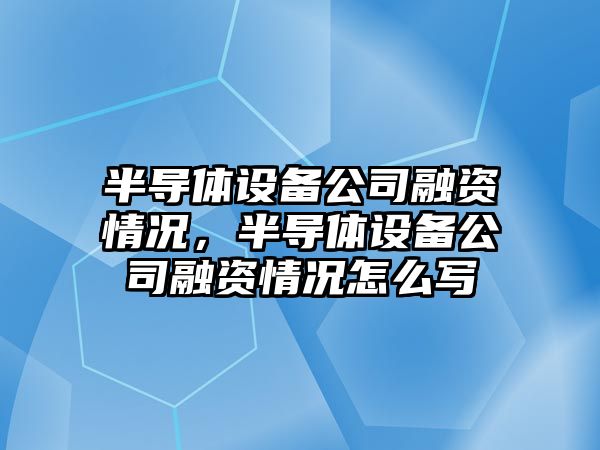 半導體設備公司融資情況，半導體設備公司融資情況怎么寫(xiě)