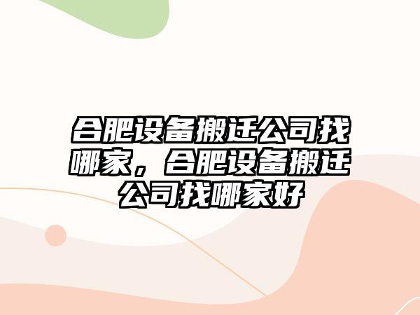 合肥設備搬遷公司找哪家，合肥設備搬遷公司找哪家好