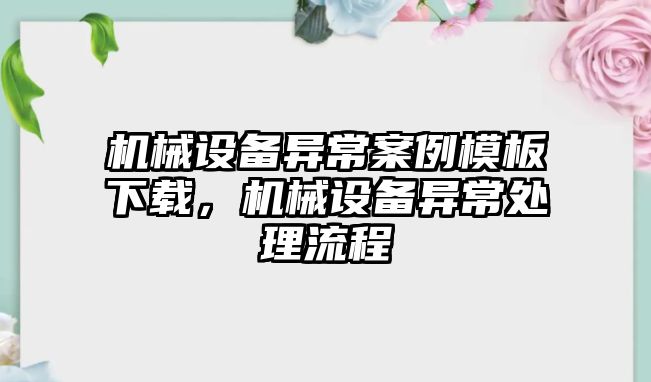 機械設備異常案例模板下載，機械設備異常處理流程