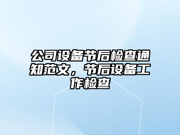 公司設備節后檢查通知范文，節后設備工作檢查
