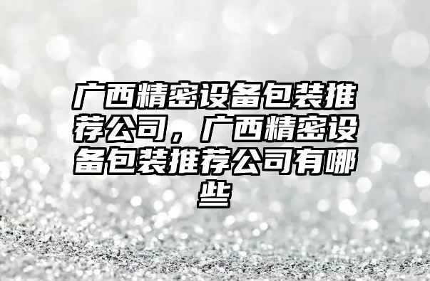 廣西精密設備包裝推薦公司，廣西精密設備包裝推薦公司有哪些