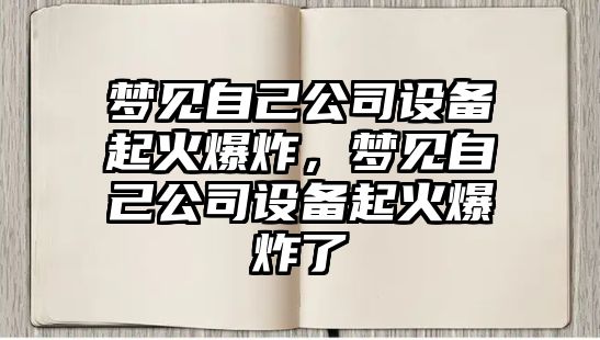 夢(mèng)見(jiàn)自己公司設備起火爆炸，夢(mèng)見(jiàn)自己公司設備起火爆炸了