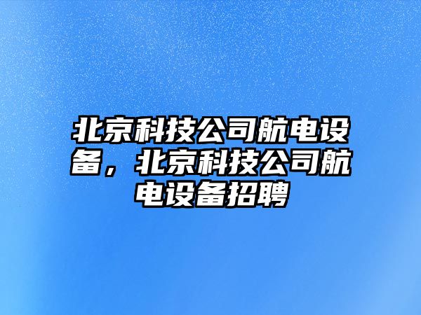 北京科技公司航電設備，北京科技公司航電設備招聘