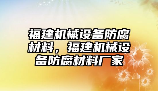 福建機械設備防腐材料，福建機械設備防腐材料廠(chǎng)家