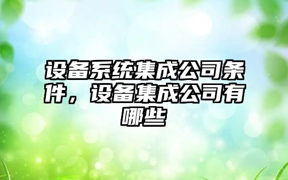設備系統集成公司條件，設備集成公司有哪些
