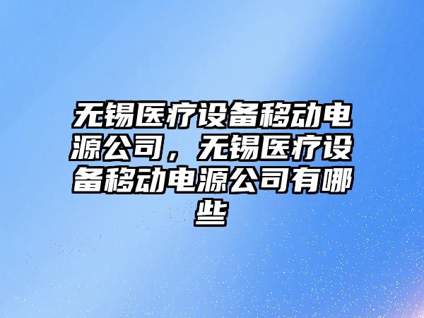 無(wú)錫醫療設備移動(dòng)電源公司，無(wú)錫醫療設備移動(dòng)電源公司有哪些
