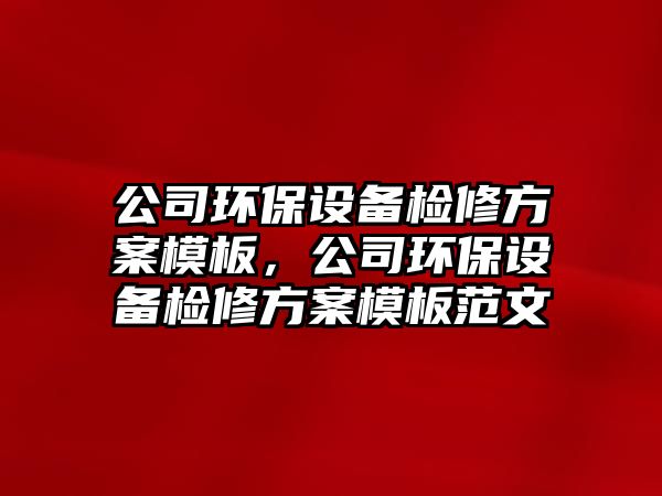 公司環(huán)保設備檢修方案模板，公司環(huán)保設備檢修方案模板范文