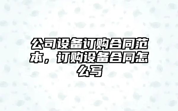 公司設備訂購合同范本，訂購設備合同怎么寫(xiě)