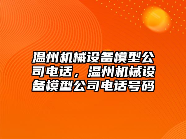 溫州機械設備模型公司電話(huà)，溫州機械設備模型公司電話(huà)號碼