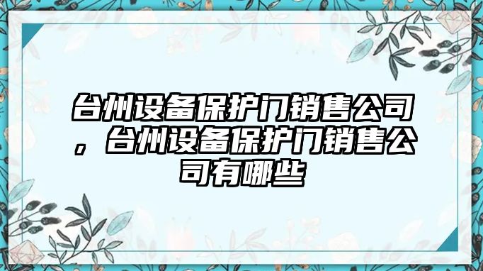 臺州設備保護門(mén)銷(xiāo)售公司，臺州設備保護門(mén)銷(xiāo)售公司有哪些