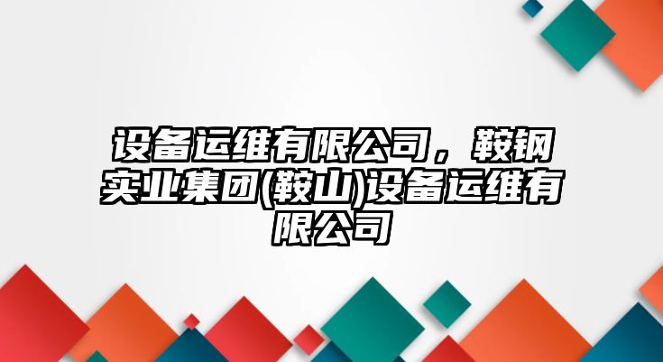 設備運維有限公司，鞍鋼實(shí)業(yè)集團(鞍山)設備運維有限公司