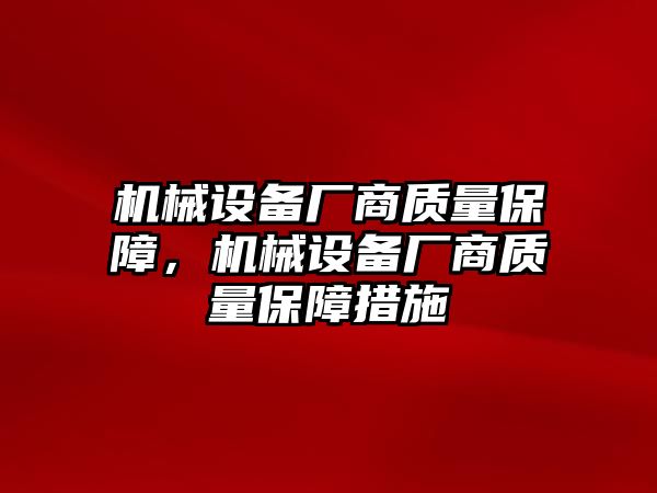 機械設備廠(chǎng)商質(zhì)量保障，機械設備廠(chǎng)商質(zhì)量保障措施