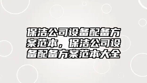 保潔公司設備配備方案范本，保潔公司設備配備方案范本大全