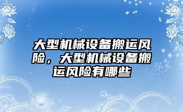 大型機械設備搬運風(fēng)險，大型機械設備搬運風(fēng)險有哪些