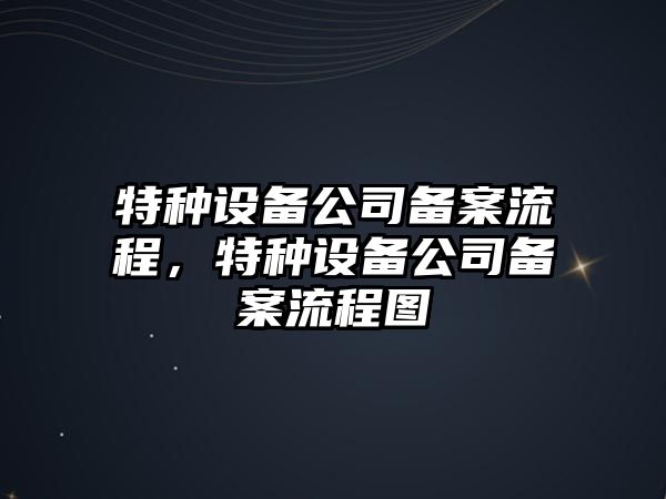 特種設備公司備案流程，特種設備公司備案流程圖