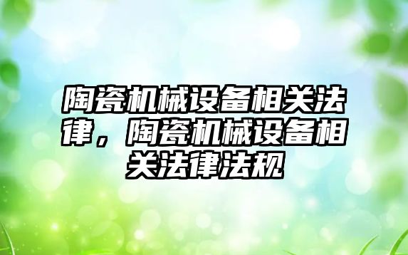 陶瓷機械設備相關(guān)法律，陶瓷機械設備相關(guān)法律法規