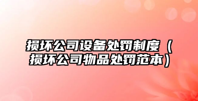 損壞公司設備處罰制度（損壞公司物品處罰范本）