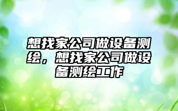 想找家公司做設備測繪，想找家公司做設備測繪工作