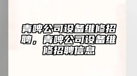 青啤公司設備維修招聘，青啤公司設備維修招聘信息
