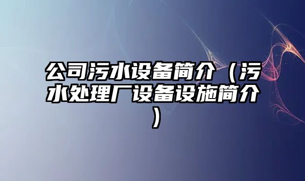 公司污水設備簡(jiǎn)介（污水處理廠(chǎng)設備設施簡(jiǎn)介）