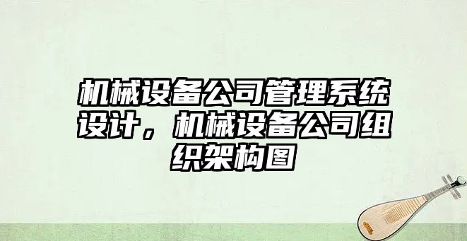 機械設備公司管理系統設計，機械設備公司組織架構圖