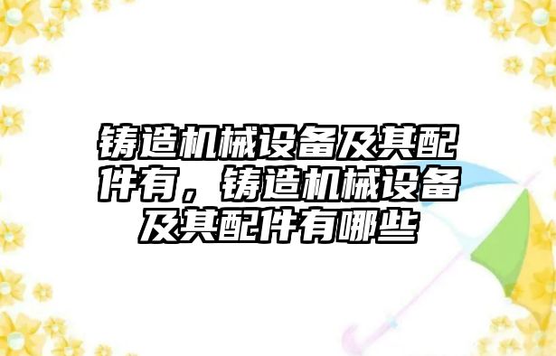 鑄造機械設備及其配件有，鑄造機械設備及其配件有哪些