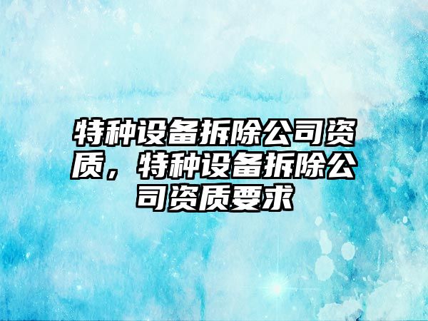 特種設備拆除公司資質(zhì)，特種設備拆除公司資質(zhì)要求