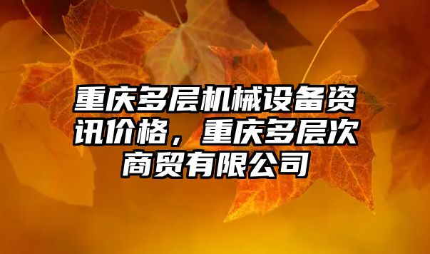 重慶多層機械設備資訊價(jià)格，重慶多層次商貿有限公司