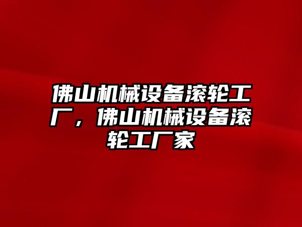 佛山機械設備滾輪工廠(chǎng)，佛山機械設備滾輪工廠(chǎng)家