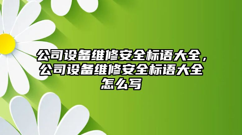 公司設備維修安全標語(yǔ)大全，公司設備維修安全標語(yǔ)大全怎么寫(xiě)