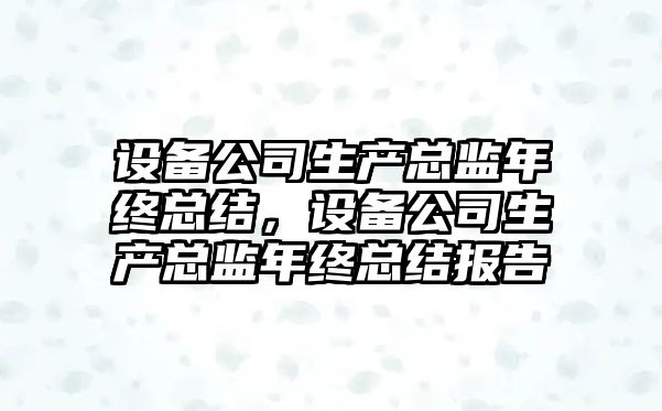設備公司生產(chǎn)總監年終總結，設備公司生產(chǎn)總監年終總結報告