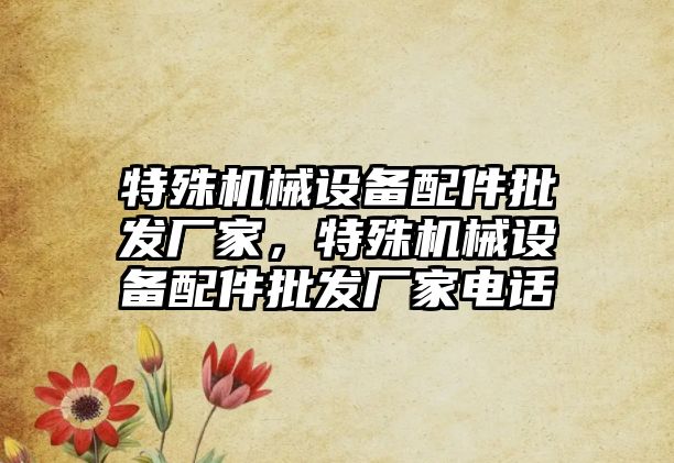 特殊機械設備配件批發(fā)廠(chǎng)家，特殊機械設備配件批發(fā)廠(chǎng)家電話(huà)