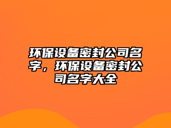 環(huán)保設備密封公司名字，環(huán)保設備密封公司名字大全
