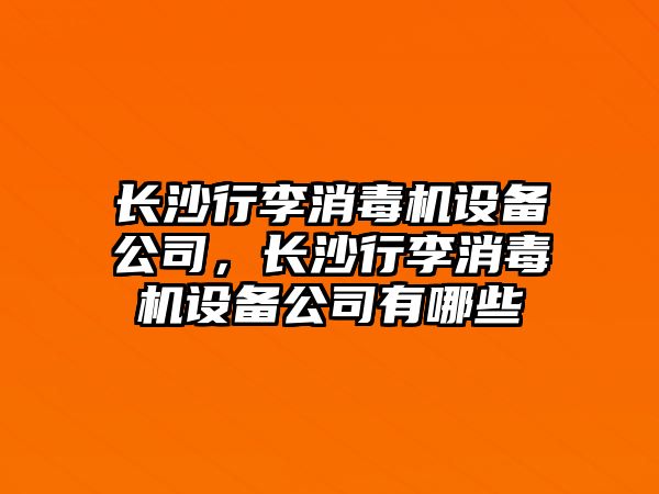 長(cháng)沙行李消毒機設備公司，長(cháng)沙行李消毒機設備公司有哪些