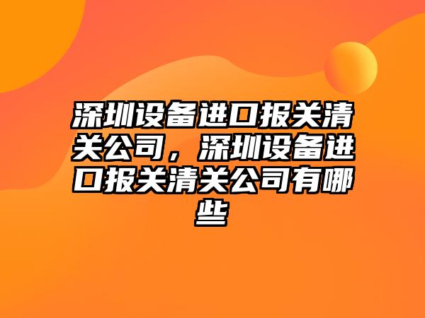 深圳設備進(jìn)口報關(guān)清關(guān)公司，深圳設備進(jìn)口報關(guān)清關(guān)公司有哪些