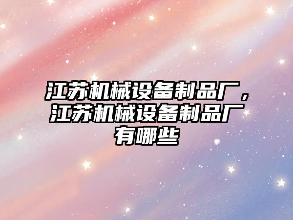江蘇機械設備制品廠(chǎng)，江蘇機械設備制品廠(chǎng)有哪些