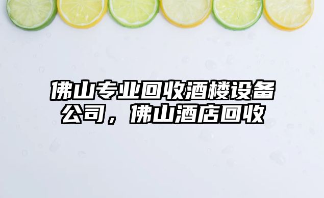 佛山專(zhuān)業(yè)回收酒樓設備公司，佛山酒店回收