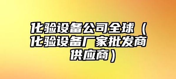 化驗設備公司全球（化驗設備廠(chǎng)家批發(fā)商 供應商）