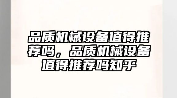 品質(zhì)機械設備值得推薦嗎，品質(zhì)機械設備值得推薦嗎知乎