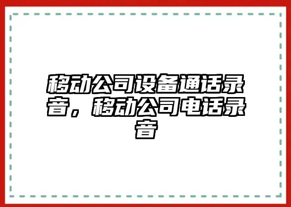 移動(dòng)公司設備通話(huà)錄音，移動(dòng)公司電話(huà)錄音