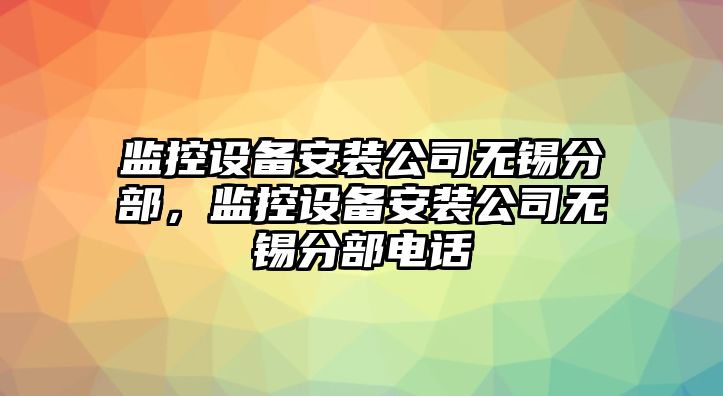 監控設備安裝公司無(wú)錫分部，監控設備安裝公司無(wú)錫分部電話(huà)