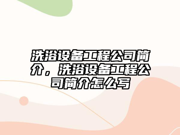 洗浴設備工程公司簡(jiǎn)介，洗浴設備工程公司簡(jiǎn)介怎么寫(xiě)