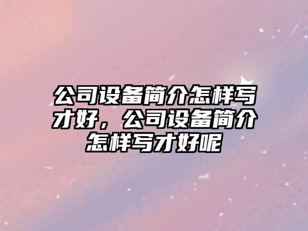 公司設備簡(jiǎn)介怎樣寫(xiě)才好，公司設備簡(jiǎn)介怎樣寫(xiě)才好呢