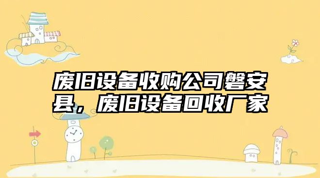廢舊設備收購公司磐安縣，廢舊設備回收廠(chǎng)家