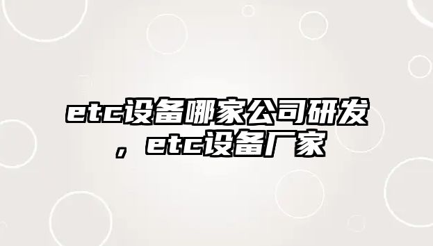etc設備哪家公司研發(fā)，etc設備廠(chǎng)家