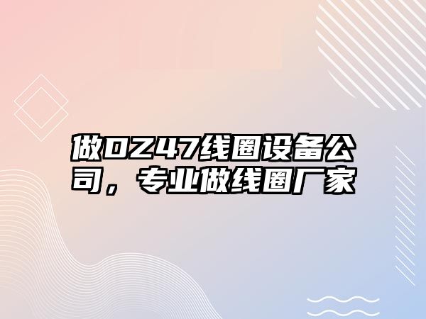 做DZ47線(xiàn)圈設備公司，專(zhuān)業(yè)做線(xiàn)圈廠(chǎng)家