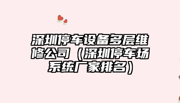 深圳停車(chē)設備多層維修公司（深圳停車(chē)場(chǎng)系統廠(chǎng)家排名）